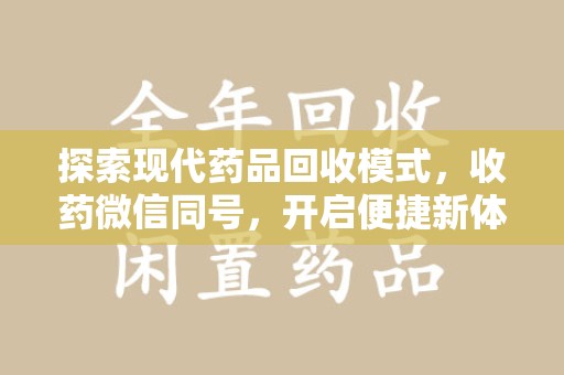 安庆探索现代药品回收模式，收药微信同号，开启便捷新体验