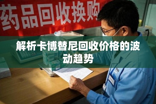 安庆解析卡博替尼回收价格的波动趋势
