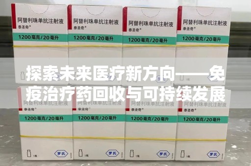 安庆探索未来医疗新方向——免疫治疗药回收与可持续发展的平衡