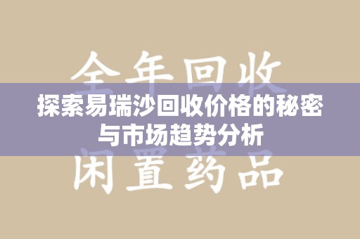 安庆探索易瑞沙回收价格的秘密与市场趋势分析