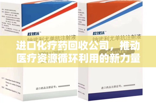安庆进口化疗药回收公司，推动医疗资源循环利用的新力量