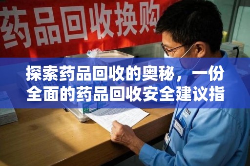 安庆探索药品回收的奥秘，一份全面的药品回收安全建议指南