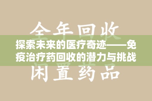 安庆探索未来的医疗奇迹——免疫治疗药回收的潜力与挑战