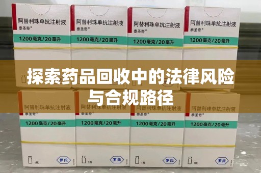 安庆探索药品回收中的法律风险与合规路径