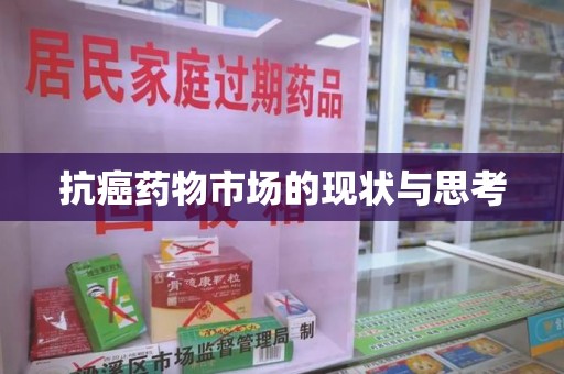 安庆抗癌药物市场的现状与思考