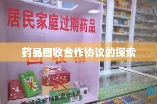 安庆药品回收合作协议的探索