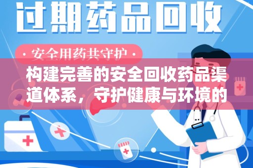 安庆构建完善的安全回收药品渠道体系，守护健康与环境的未来