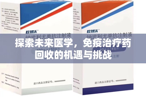 安庆探索未来医学，免疫治疗药回收的机遇与挑战