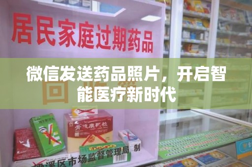 安庆微信发送药品照片，开启智能医疗新时代