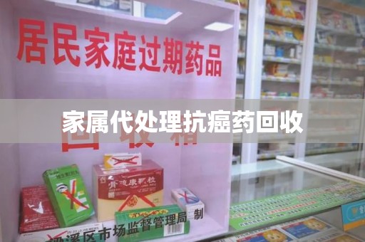 安庆家属代处理抗癌药回收