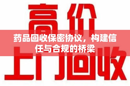 安庆药品回收保密协议，构建信任与合规的桥梁