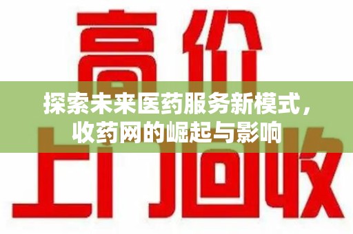 安庆探索未来医药服务新模式，收药网的崛起与影响