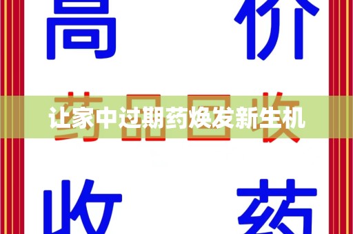 安庆让家中过期药焕发新生机