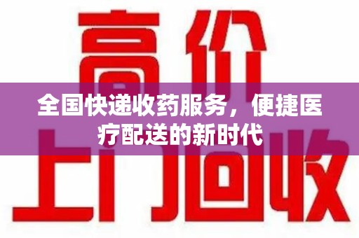 安庆全国快递收药服务，便捷医疗配送的新时代