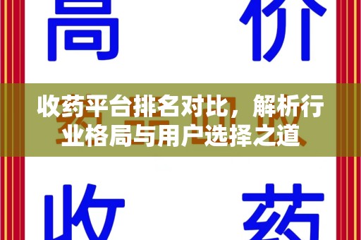 安庆收药平台排名对比，解析行业格局与用户选择之道