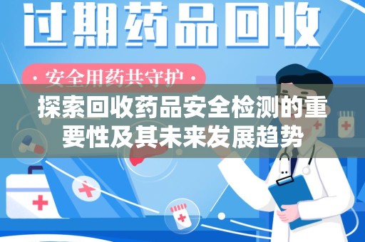 安庆探索回收药品安全检测的重要性及其未来发展趋势