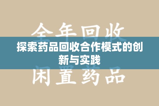 安庆探索药品回收合作模式的创新与实践