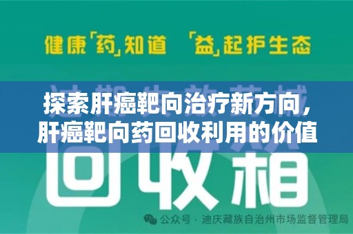 安庆探索肝癌靶向治疗新方向，肝癌靶向药回收利用的价值与未来