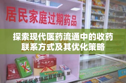 安庆探索现代医药流通中的收药联系方式及其优化策略