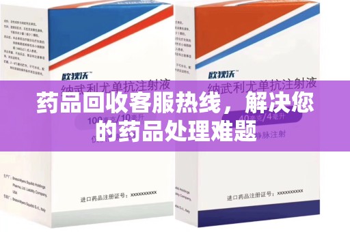 安庆药品回收客服热线，解决您的药品处理难题
