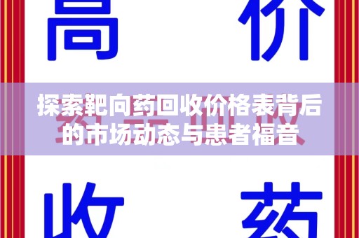 安庆探索靶向药回收价格表背后的市场动态与患者福音