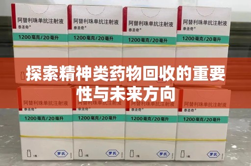 安庆探索精神类药物回收的重要性与未来方向