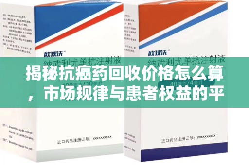 安庆揭秘抗癌药回收价格怎么算，市场规律与患者权益的平衡点