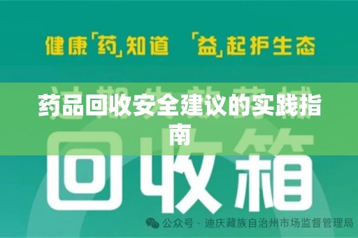 安庆药品回收安全建议的实践指南