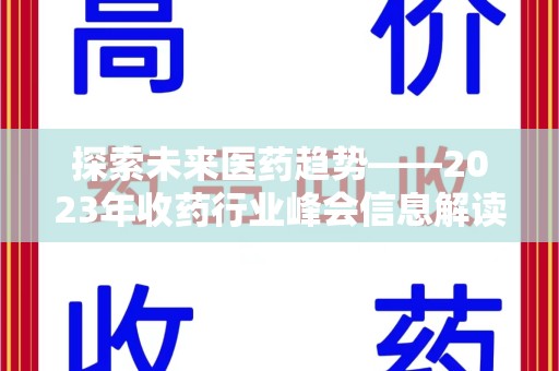 安庆探索未来医药趋势——2023年收药行业峰会信息解读