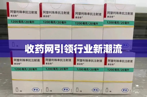 安庆收药网引领行业新潮流