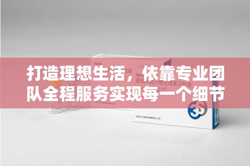 安庆打造理想生活，依靠专业团队全程服务实现每一个细节
