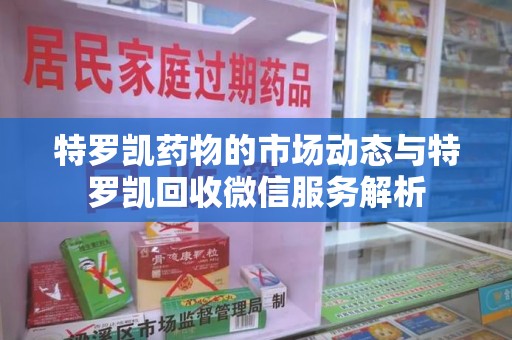 安庆特罗凯药物的市场动态与特罗凯回收微信服务解析