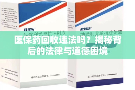 安庆医保药回收违法吗？揭秘背后的法律与道德困境