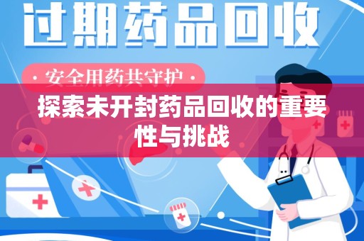安庆探索未开封药品回收的重要性与挑战