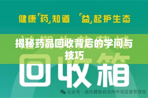 安庆揭秘药品回收背后的学问与技巧