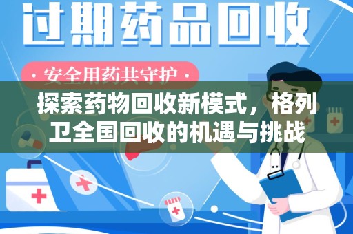安庆探索药物回收新模式，格列卫全国回收的机遇与挑战