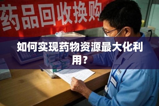 安庆如何实现药物资源最大化利用？