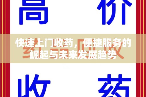 安庆快速上门收药，便捷服务的崛起与未来发展趋势