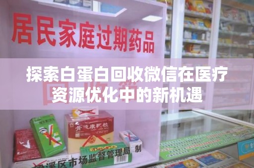 安庆探索白蛋白回收微信在医疗资源优化中的新机遇