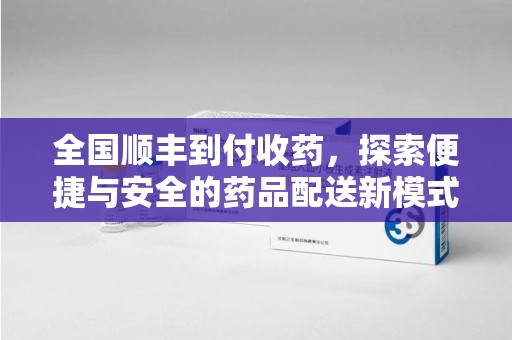 安庆全国顺丰到付收药，探索便捷与安全的药品配送新模式