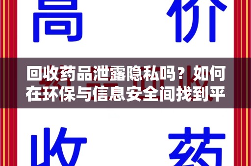 安庆回收药品泄露隐私吗？如何在环保与信息安全间找到平衡