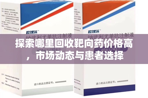 安庆探索哪里回收靶向药价格高，市场动态与患者选择