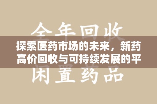 安庆探索医药市场的未来，新药高价回收与可持续发展的平衡