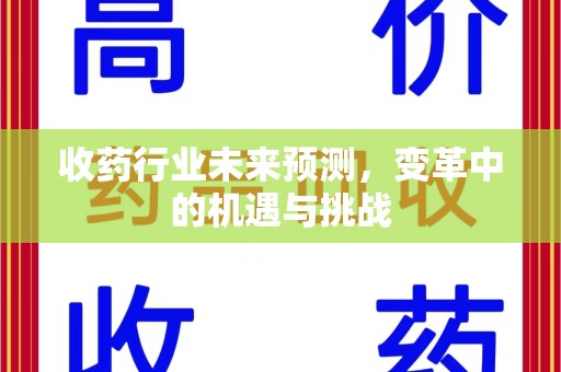 安庆收药行业未来预测，变革中的机遇与挑战