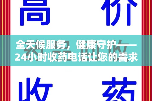 安庆全天候服务，健康守护——24小时收药电话让您的需求随时被满足