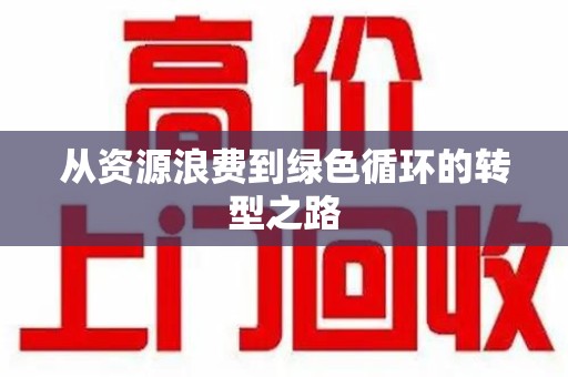 安庆从资源浪费到绿色循环的转型之路