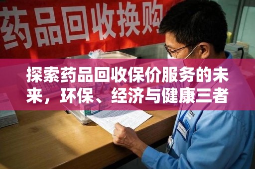 安庆探索药品回收保价服务的未来，环保、经济与健康三者共赢