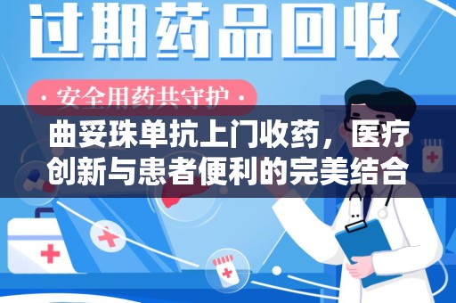 安庆曲妥珠单抗上门收药，医疗创新与患者便利的完美结合