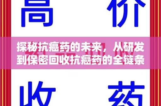 安庆探秘抗癌药的未来，从研发到保密回收抗癌药的全链条革新