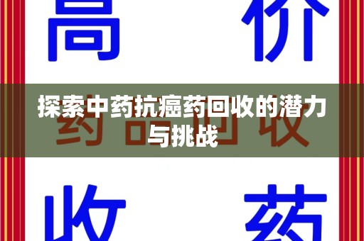 安庆探索中药抗癌药回收的潜力与挑战